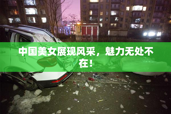 中国美女展现风采，魅力无处不在！