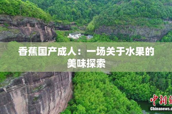 香蕉国产成人：一场关于水果的美味探索