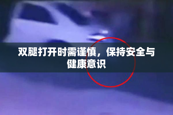 双腿打开时需谨慎，保持安全与健康意识