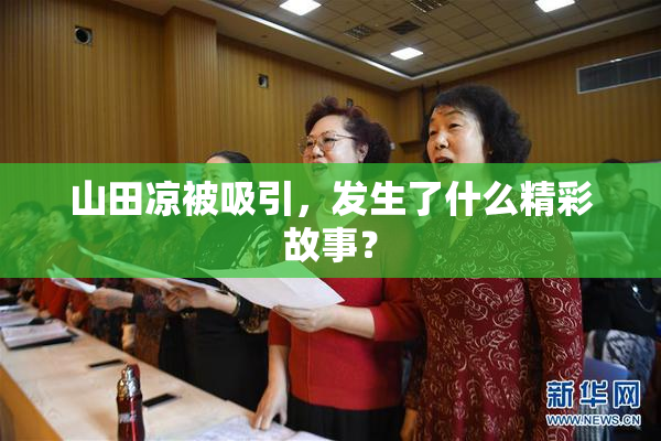 山田凉被吸引，发生了什么精彩故事？
