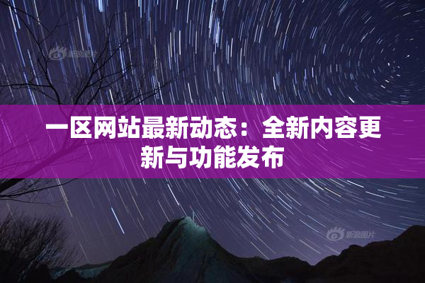 一区网站最新动态：全新内容更新与功能发布