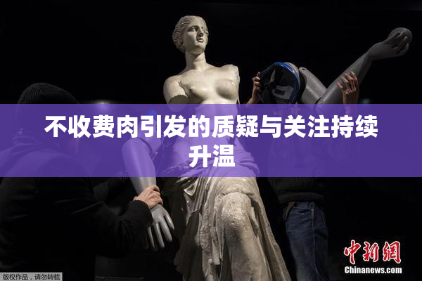 不收费肉引发的质疑与关注持续升温