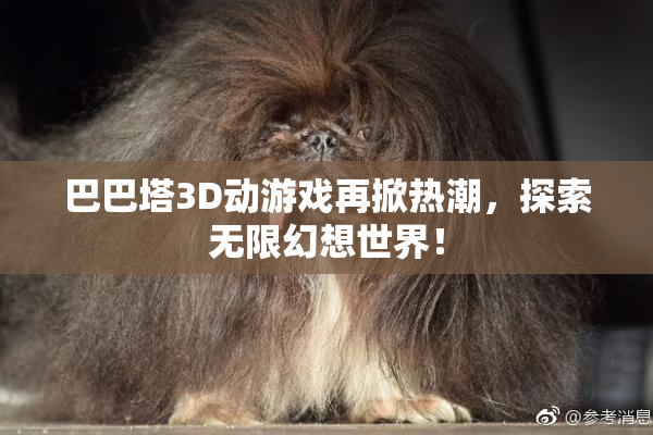 巴巴塔3D动游戏再掀热潮，探索无限幻想世界！