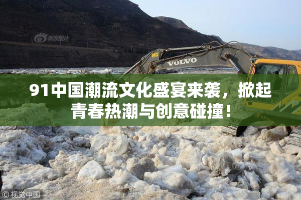 91中国潮流文化盛宴来袭，掀起青春热潮与创意碰撞！