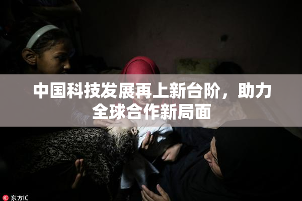 中国科技发展再上新台阶，助力全球合作新局面