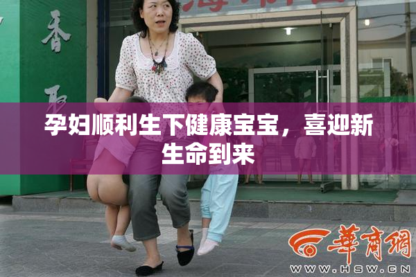 孕妇顺利生下健康宝宝，喜迎新生命到来