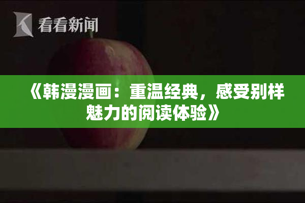 《韩漫漫画：重温经典，感受别样魅力的阅读体验》