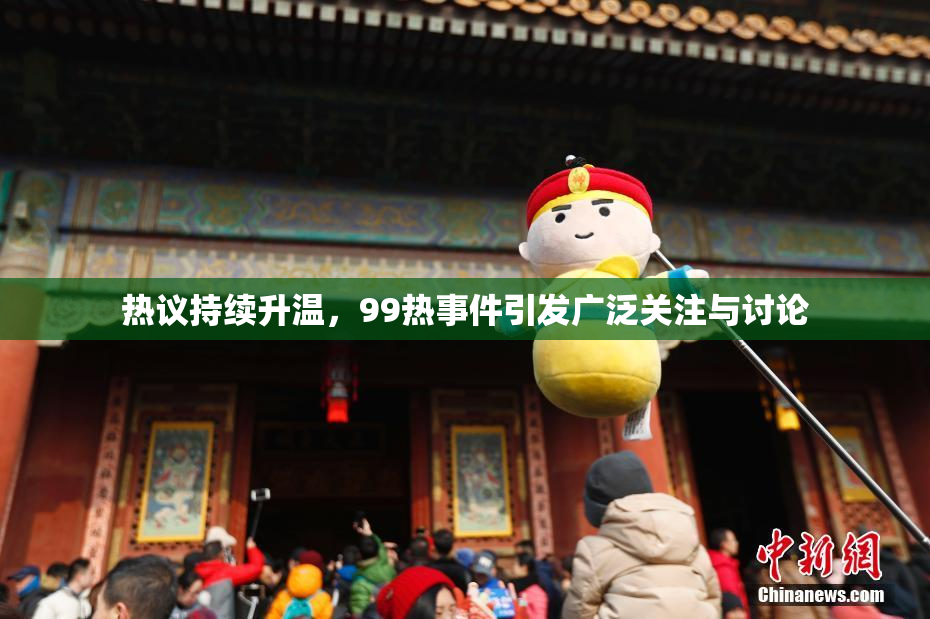 热议持续升温，99热事件引发广泛关注与讨论