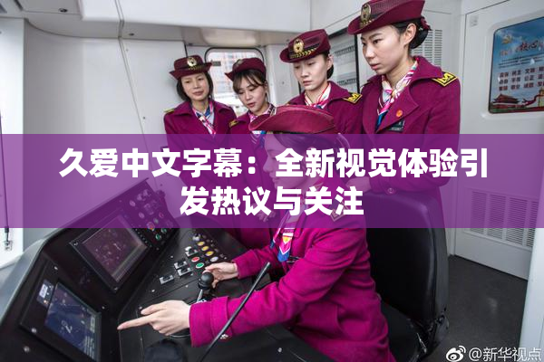 久爱中文字幕：全新视觉体验引发热议与关注