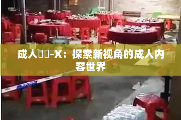 成人視頻-X：探索新视角的成人内容世界