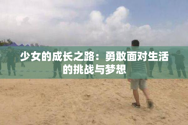 少女的成长之路：勇敢面对生活的挑战与梦想