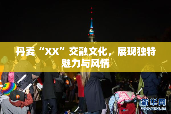 丹麦“XX”交融文化，展现独特魅力与风情