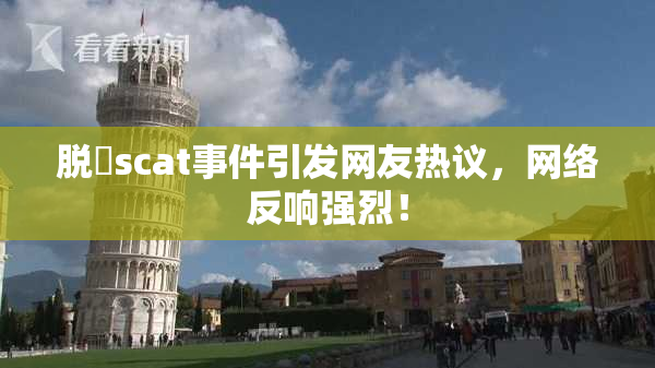 脱糞scat事件引发网友热议，网络反响强烈！