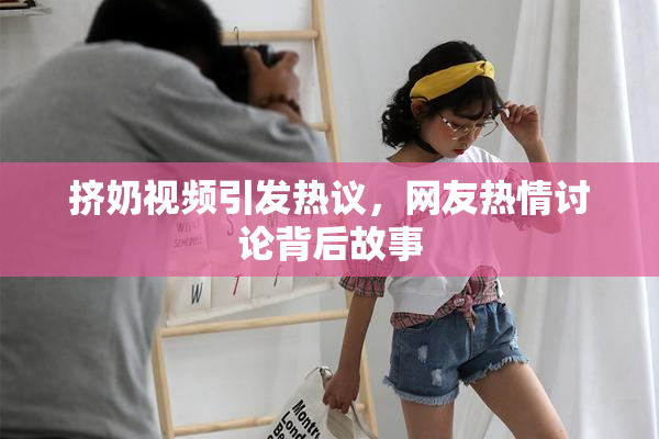 挤奶视频引发热议，网友热情讨论背后故事