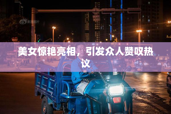 美女惊艳亮相，引发众人赞叹热议