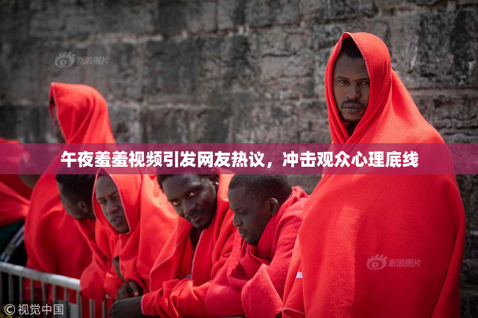 午夜羞羞视频引发网友热议，冲击观众心理底线