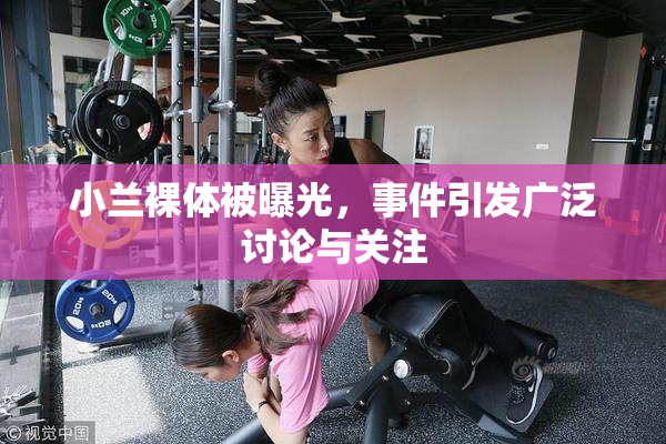 小兰裸体被曝光，事件引发广泛讨论与关注