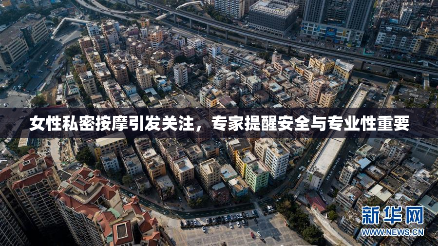 女性私密按摩引发关注，专家提醒安全与专业性重要