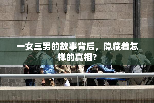 一女三男的故事背后，隐藏着怎样的真相？