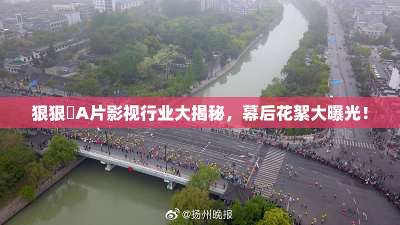狠狠穞A片影视行业大揭秘，幕后花絮大曝光！
