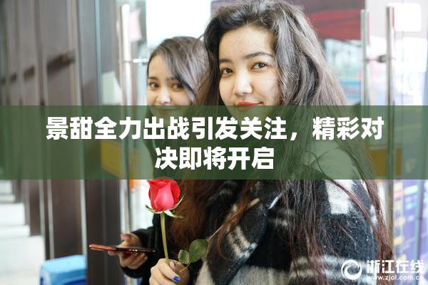 景甜全力出战引发关注，精彩对决即将开启