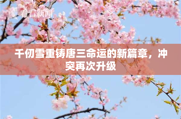 千仞雪重铸唐三命运的新篇章，冲突再次升级