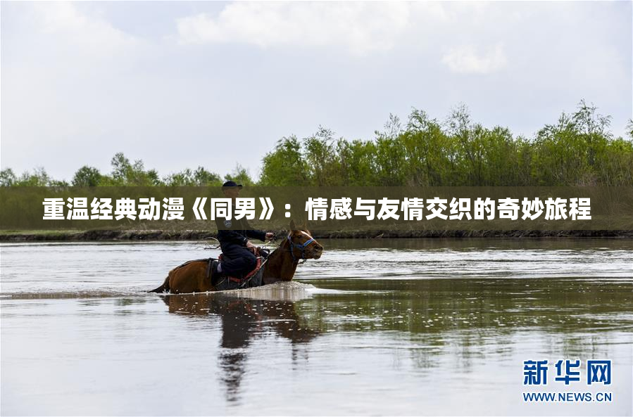 重温经典动漫《同男》：情感与友情交织的奇妙旅程