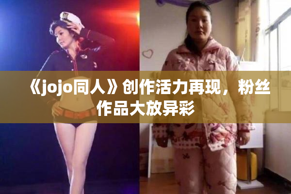 《jojo同人》创作活力再现，粉丝作品大放异彩