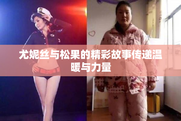 尤妮丝与松果的精彩故事传递温暖与力量