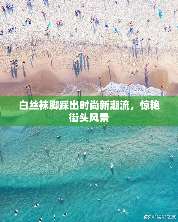 白丝袜脚踩出时尚新潮流，惊艳街头风景