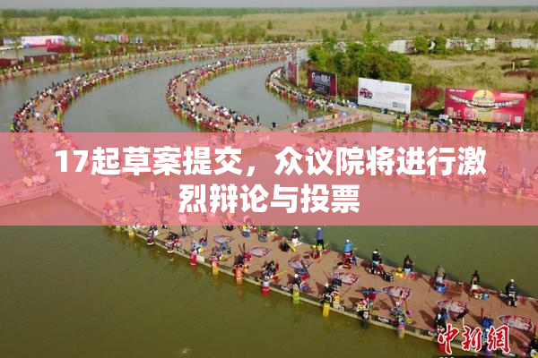 17起草案提交，众议院将进行激烈辩论与投票