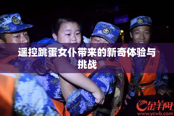 遥控跳蛋女仆带来的新奇体验与挑战