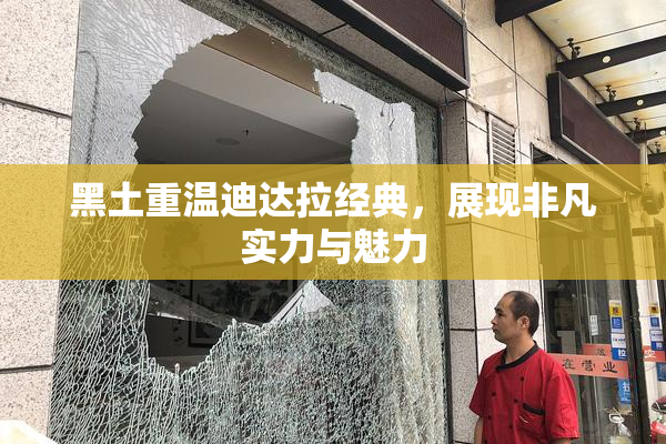 黑土重温迪达拉经典，展现非凡实力与魅力