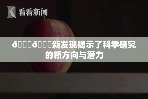 🍆🍑新发现揭示了科学研究的新方向与潜力