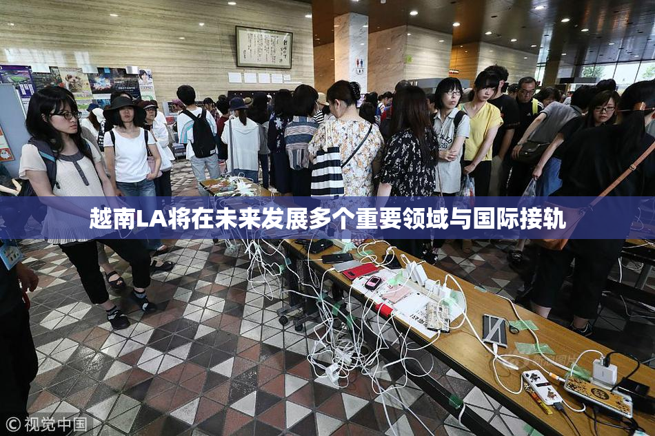 越南LA将在未来发展多个重要领域与国际接轨