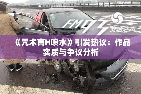 《咒术高H喷水》引发热议：作品实质与争议分析