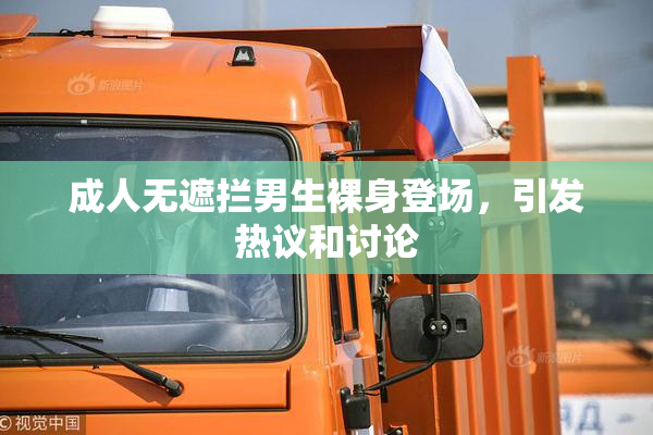 成人无遮拦男生裸身登场，引发热议和讨论