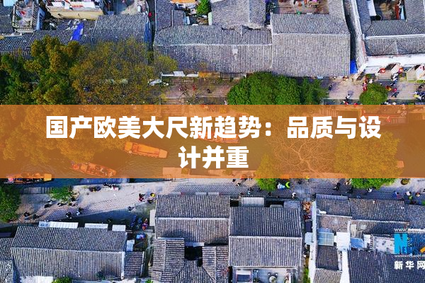 国产欧美大尺新趋势：品质与设计并重