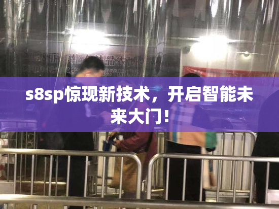 s8sp惊现新技术，开启智能未来大门！
