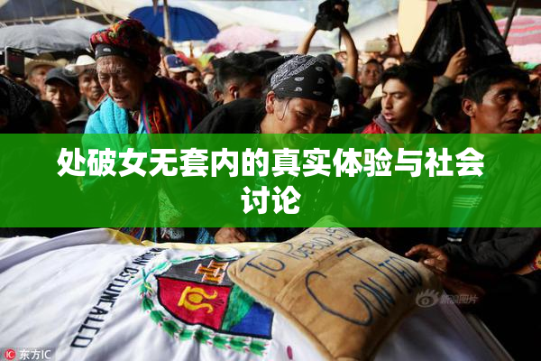 处破女无套内的真实体验与社会讨论