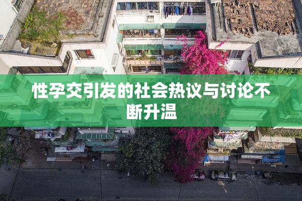性孕交引发的社会热议与讨论不断升温