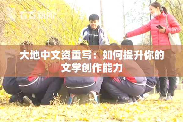 大地中文资重写：如何提升你的文学创作能力