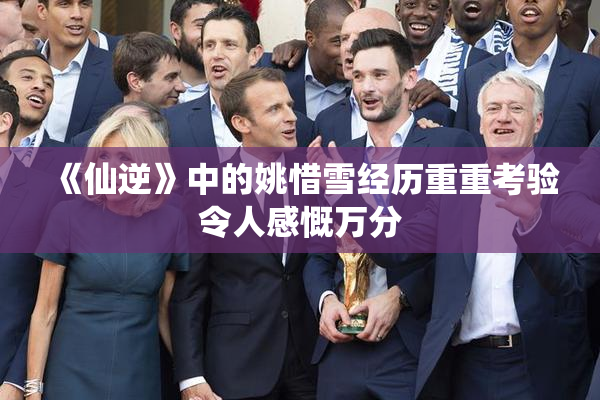 《仙逆》中的姚惜雪经历重重考验令人感慨万分