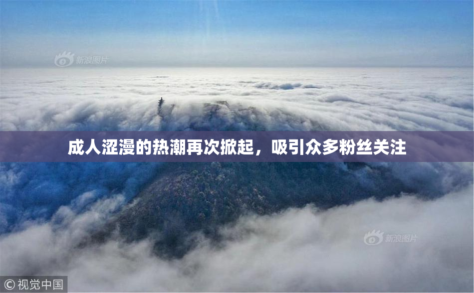 成人涩漫的热潮再次掀起，吸引众多粉丝关注