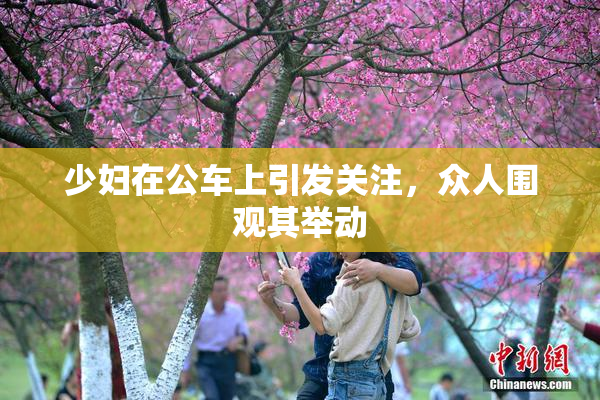 少妇在公车上引发关注，众人围观其举动