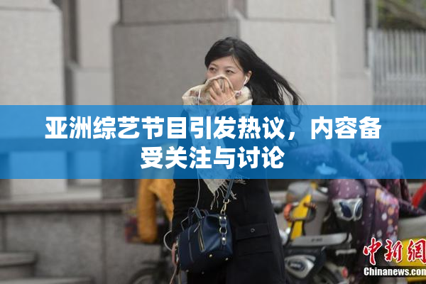 亚洲综艺节目引发热议，内容备受关注与讨论