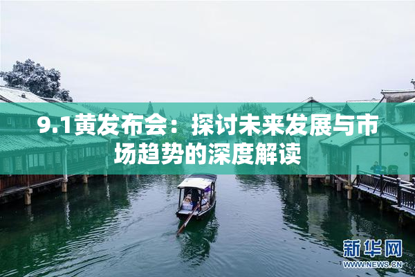 9.1黄发布会：探讨未来发展与市场趋势的深度解读