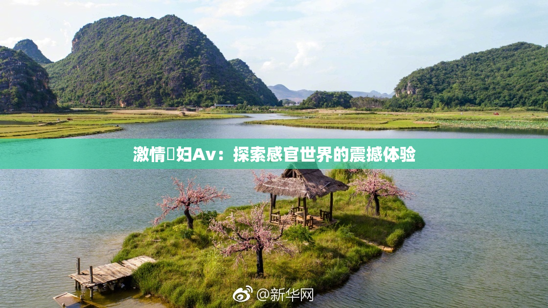 激情婬妇Av：探索感官世界的震撼体验