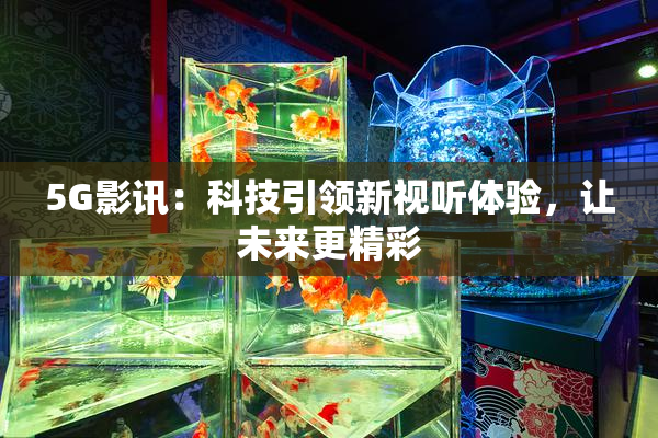 5G影讯：科技引领新视听体验，让未来更精彩