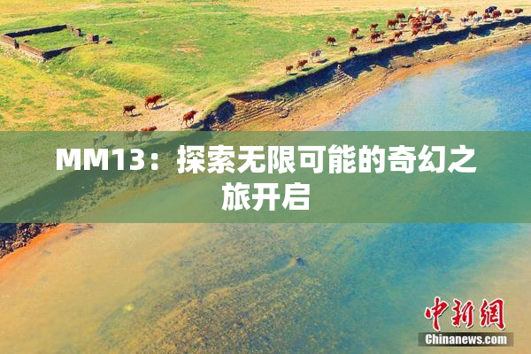 MM13：探索无限可能的奇幻之旅开启
